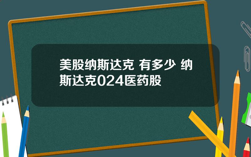 美股纳斯达克 有多少 纳斯达克024医药股